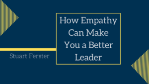How Empathy Can Make You a Better Leader Stuart Ferster-min