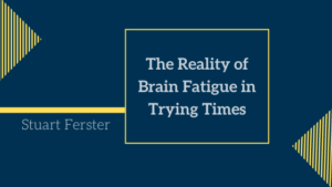 The Reality Of Brain Fatigue In Trying Times Stuart Ferster
