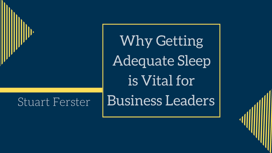 Why Getting Adequate Sleep is Vital for Business Leaders Stuart Ferster