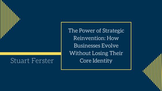 The Power of Strategic Reinvention: How Businesses Evolve Without Losing Their Core Identity