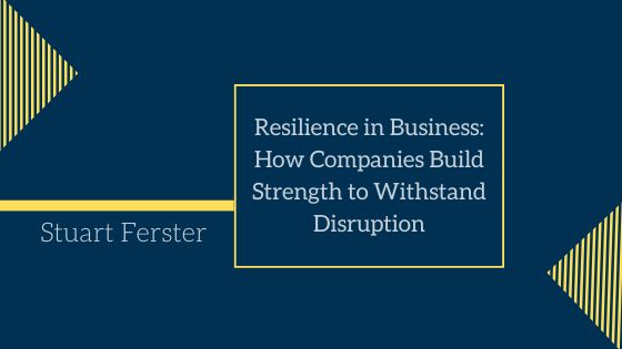 Resilience in Business: How Companies Build Strength to Withstand Disruption