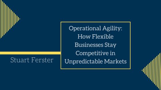 Operational Agility: How Flexible Businesses Stay Competitive in Unpredictable Markets