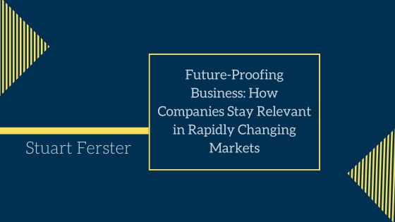Future-Proofing Business: How Companies Stay Relevant in Rapidly Changing Markets